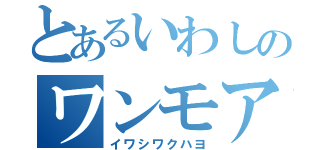 とあるいわしのワンモア放送（イワシワクハヨ）