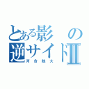 とある影の逆サイドⅡ（河合航大）