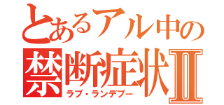 とあるアル中の禁断症状Ⅱ（ラブ・ランデブー）