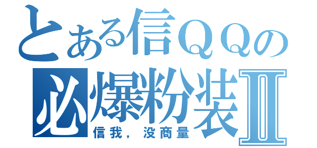 とある信ＱＱの必爆粉装Ⅱ（信我，没商量）