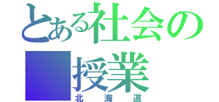 とある社会の　授業（北海道）