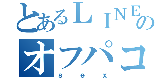 とあるＬＩＮＥ民のオフパコ（ｓｅｘ）