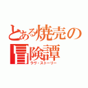 とある焼売の冒険譚（ラヴ・ストーリー）