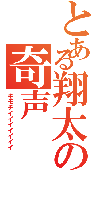 とある翔太の奇声（キモチイイイイイイイ）