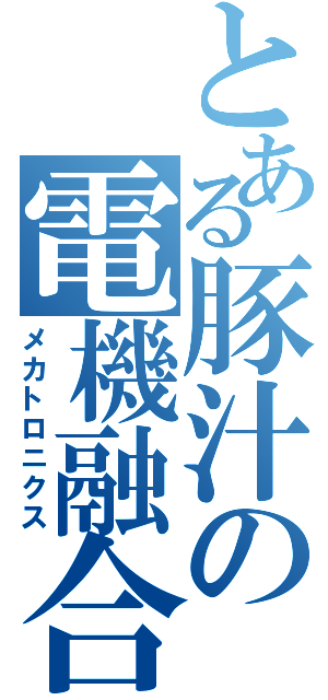 とある豚汁の電機融合（メカトロニクス）