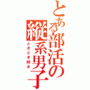 とある部活の縦系男子（ときどき回る）