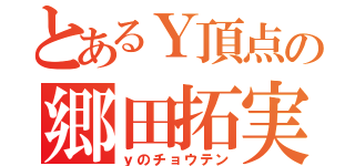 とあるＹ頂点の郷田拓実（ｙのチョウテン）