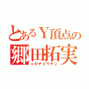 とあるＹ頂点の郷田拓実（ｙのチョウテン）