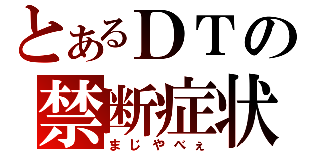 とあるＤＴの禁断症状（まじやべぇ）