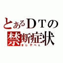 とあるＤＴの禁断症状（まじやべぇ）