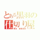 とある黒羽の仕切り屋（毒舌　副委員長）