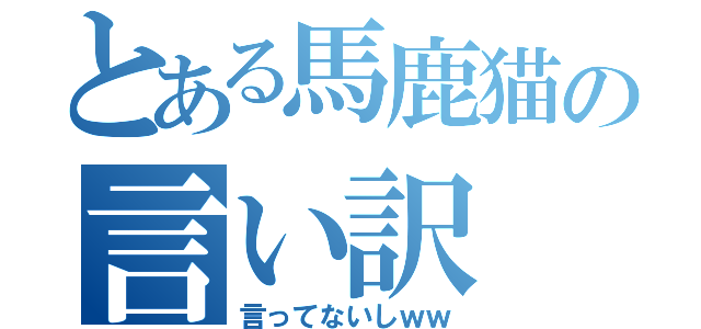 とある馬鹿猫の言い訳（言ってないしｗｗ）