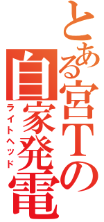 とある宮Ｔの自家発電（ライトヘッド）