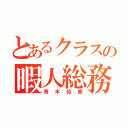 とあるクラスの暇人総務（青木佑都）