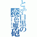 とある白黒の恋色魔砲（マスタ－スパ－ク）