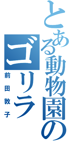 とある動物園のゴリラ（前田敦子）