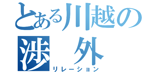 とある川越の渉 外 局（リレーション）