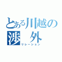 とある川越の渉 外 局（リレーション）