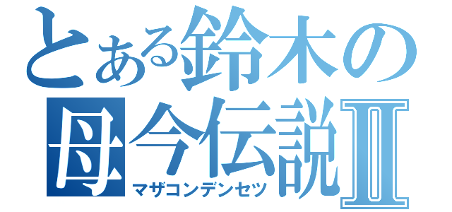 とある鈴木の母今伝説Ⅱ（マザコンデンセツ）