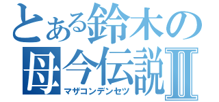 とある鈴木の母今伝説Ⅱ（マザコンデンセツ）