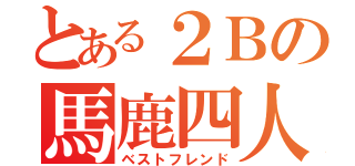 とある２Ｂの馬鹿四人（ベストフレンド）