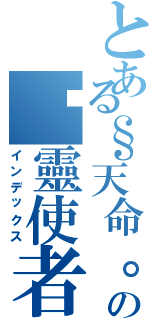 とある§天命。御影§の镇靈使者天之靈界（インデックス）