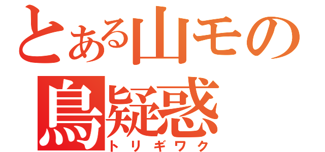 とある山モの鳥疑惑（トリギワク）