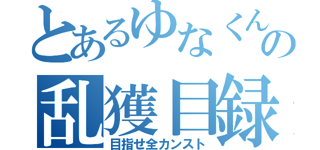 とあるゆなくんの乱獲目録（目指せ全カンスト）