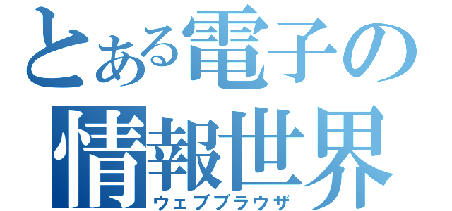 とある電子の情報世界（ウェブブラウザ）