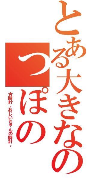 とある大きなのっぽの（古時計。おじいちゃんの時計。）