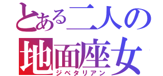 とある二人の地面座女（ジベタリアン）