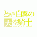 とある白翼の天空騎士（アルカディアス）