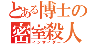 とある博士の密室殺人（インサイダー）