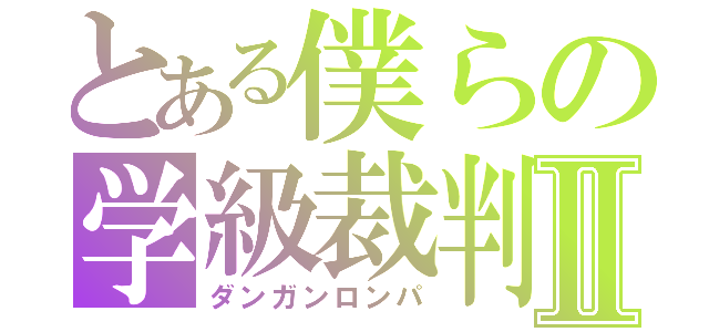 とある僕らの学級裁判Ⅱ（ダンガンロンパ）