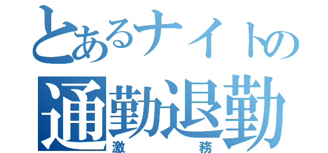 とあるナイトの通勤退勤（激務）