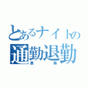 とあるナイトの通勤退勤（激務）