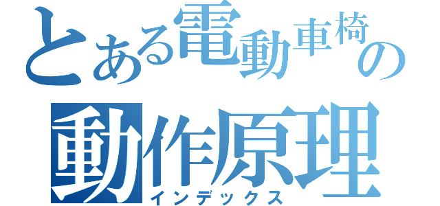 とある電動車椅子の動作原理（インデックス）