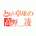 とある卓球の高野　凌（ぶんぶん丸）