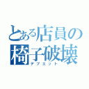 とある店員の椅子破壊（デブエット）