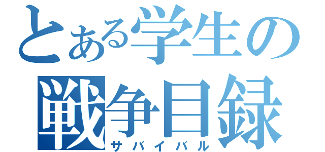 とある学生の戦争目録（サバイバル）