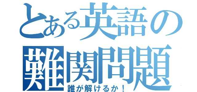 とある英語の難関問題（誰が解けるか！）