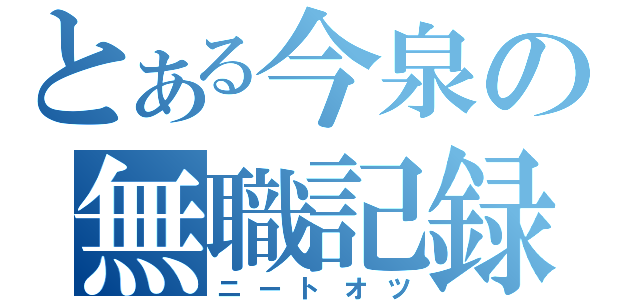 とある今泉の無職記録（ニートオツ）