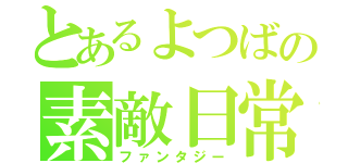 とあるよつばの素敵日常（ファンタジー）