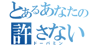 とあるあなたの許さない（ドーパミン）