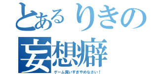 とあるりきの妄想癖（ゲーム買いすぎやめなさい！）