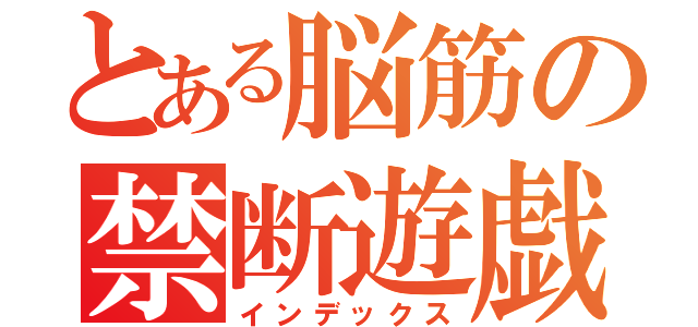 とある脳筋の禁断遊戯（インデックス）