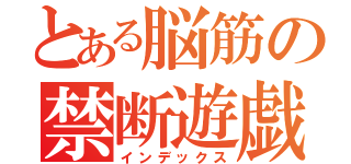 とある脳筋の禁断遊戯（インデックス）