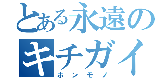 とある永遠のキチガイ（ホンモノ）