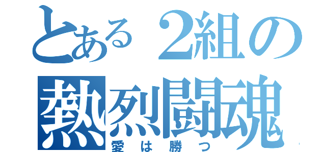 とある２組の熱烈闘魂（愛は勝つ）