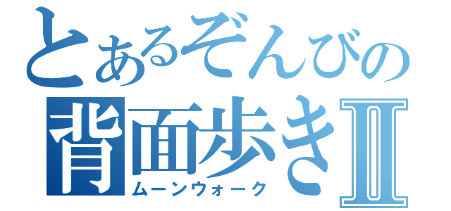 とあるぞんびの背面歩きⅡ（ムーンウォーク）